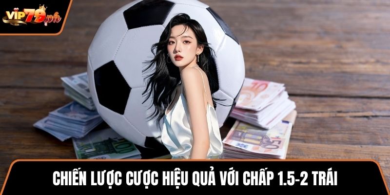 Chiến lược cược hiệu quả với chấp 1.5-2 trái