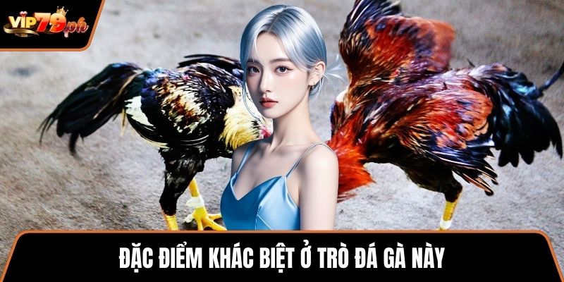 Đặc điểm khác biệt ở trò đá gà này