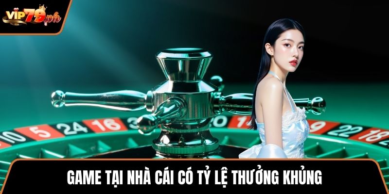 Game tại nhà cái có tỷ lệ thưởng khủng