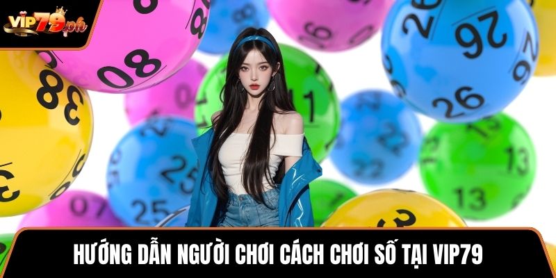 Hướng dẫn người chơi cách chơi số tại VIP79