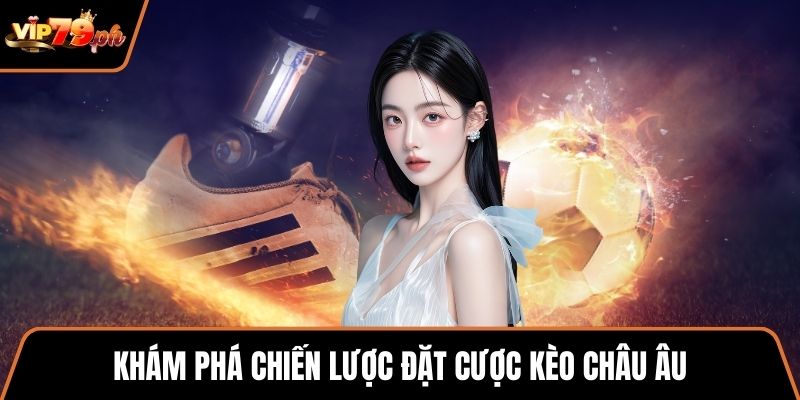Khám phá chiến lược đặt cược Kèo châu Âu