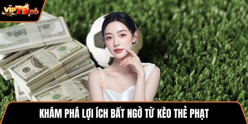 Khám phá lợi ích bất ngờ từ Kèo thẻ phạt