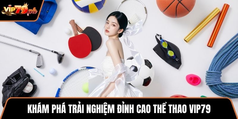 Khám phá trải nghiệm đỉnh cao Thể Thao VIP79