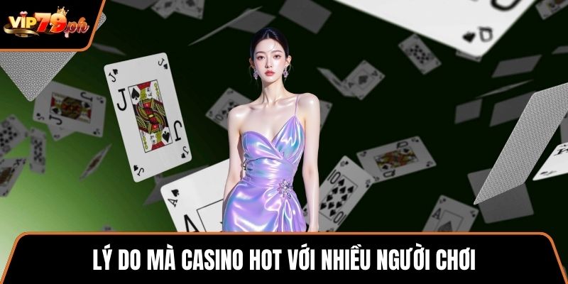 Lý do mà casino hot với nhiều người chơi