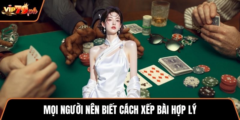 Mọi người nên biết cách xếp bài hợp lý