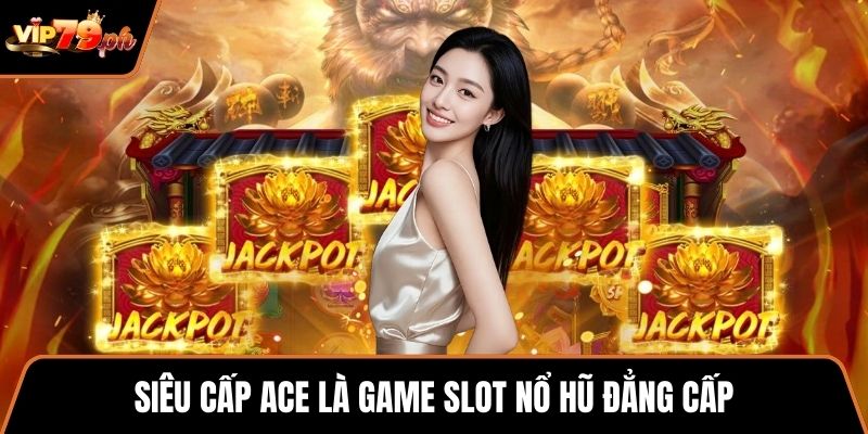 Siêu cấp ACE là game slot nổ hũ đẳng cấp
