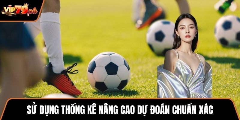 Sử dụng thống kê nâng cao dự đoán chuẩn xác