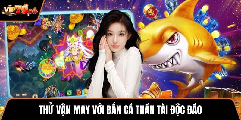 Thử vận may với Bắn cá thần tài độc đáo