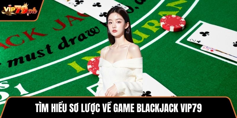 Tìm hiểu sơ lược về game blackjack VIP79