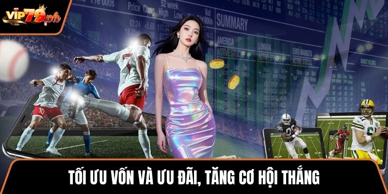 Tối ưu vốn và ưu đãi, tăng cơ hội thắng