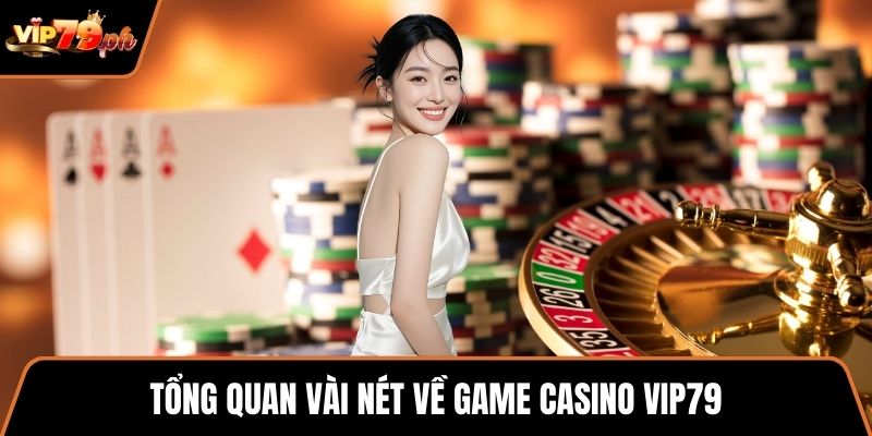 Tổng quan vài nét về game casino VIP79