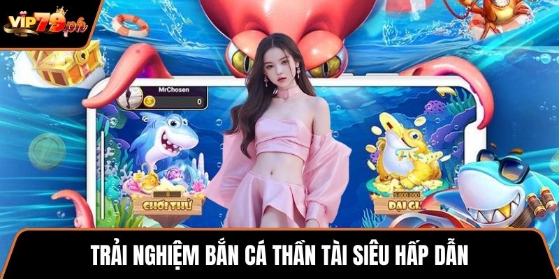 Trải nghiệm Bắn cá thần tài siêu hấp dẫn