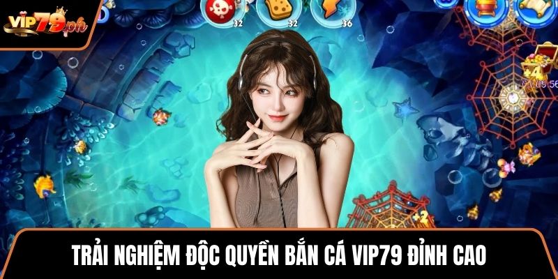 Trải nghiệm độc quyền Bắn Cá VIP79 đỉnh cao